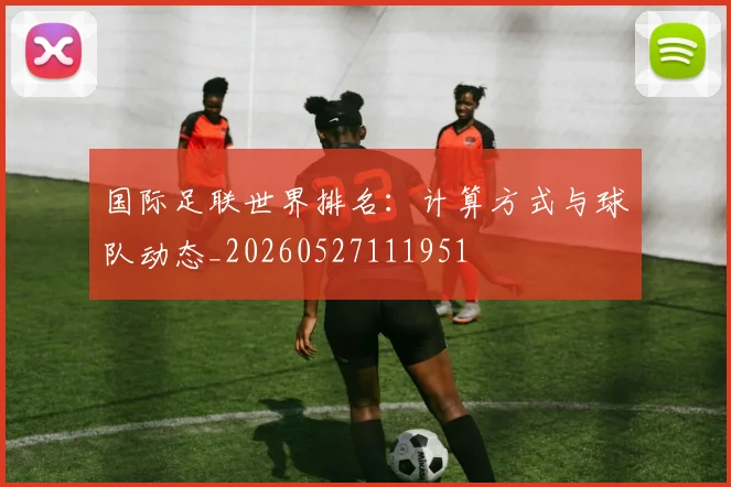 国际足联世界排名：计算方式与球队动态_20260527111951