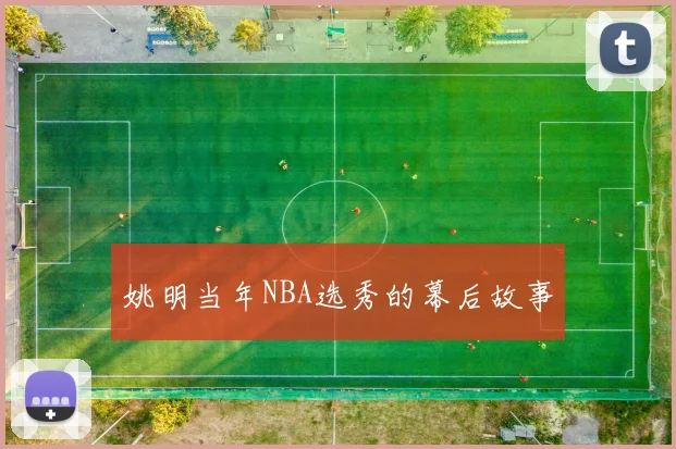 姚明当年NBA选秀的幕后故事