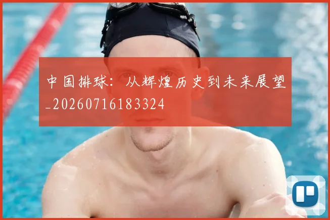 中国排球：从辉煌历史到未来展望_20260716183324