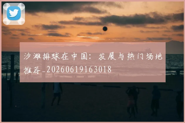 沙滩排球在中国：发展与热门场地推荐_20260619163018