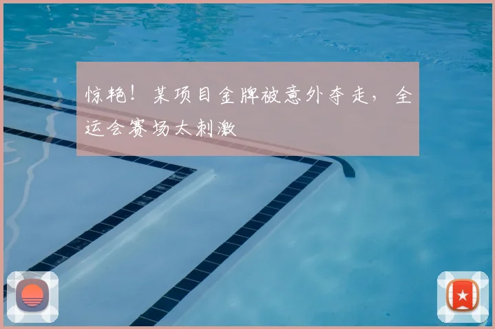 惊艳！某项目金牌被意外夺走，全运会赛场太刺激