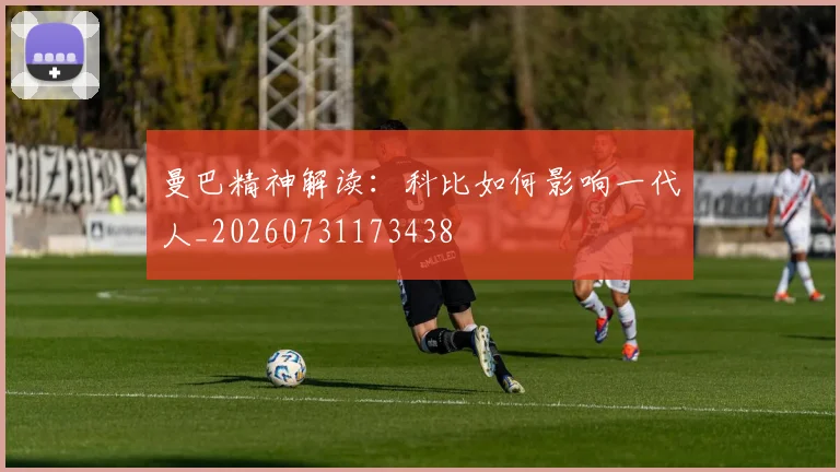 曼巴精神解读：科比如何影响一代人_20260731173438