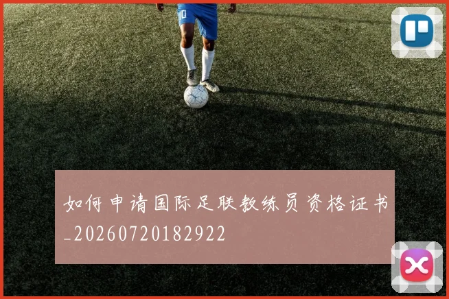 如何申请国际足联教练员资格证书_20260720182922