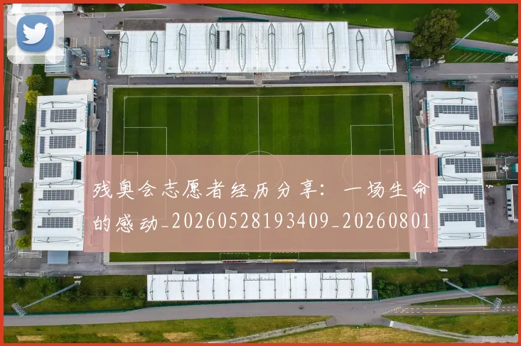 残奥会志愿者经历分享：一场生命的感动_20260528193409_20260801170555