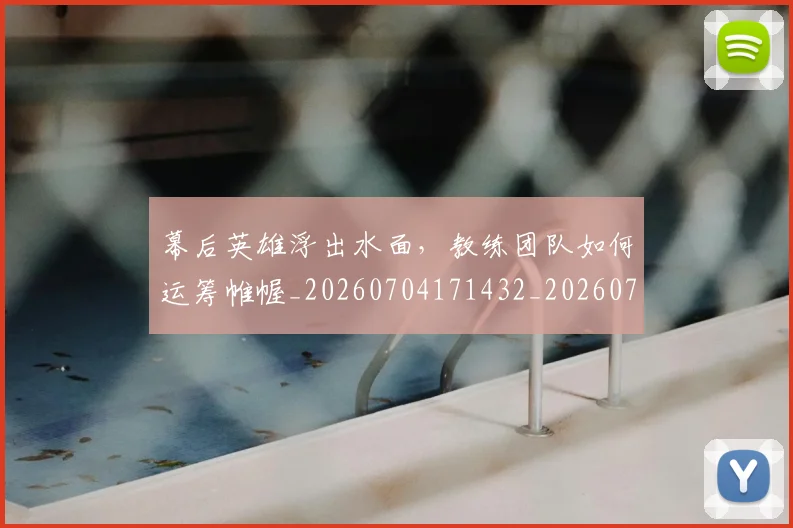 幕后英雄浮出水面，教练团队如何运筹帷幄_20260704171432_20260722154816