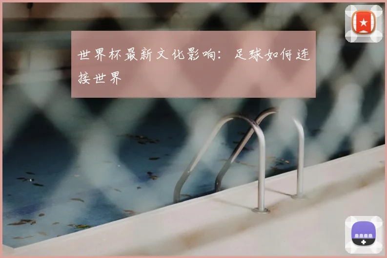世界杯最新文化影响：足球如何连接世界