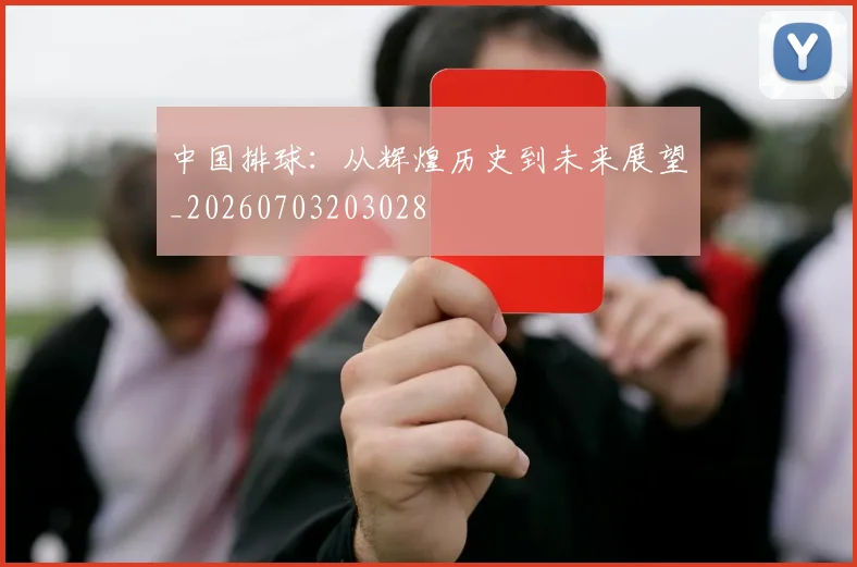 中国排球：从辉煌历史到未来展望_20260703203028