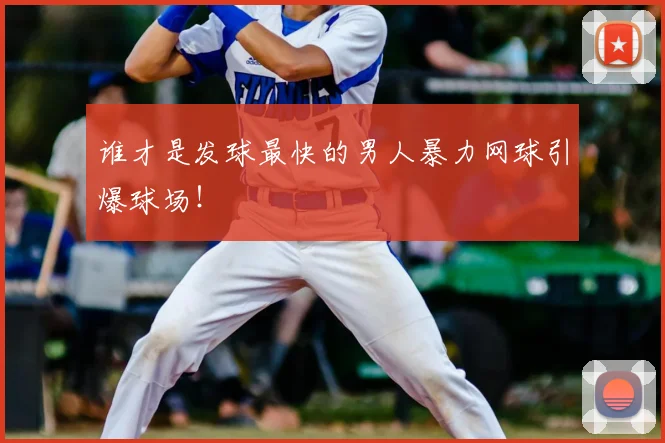 谁才是发球最快的男人暴力网球引爆球场！
