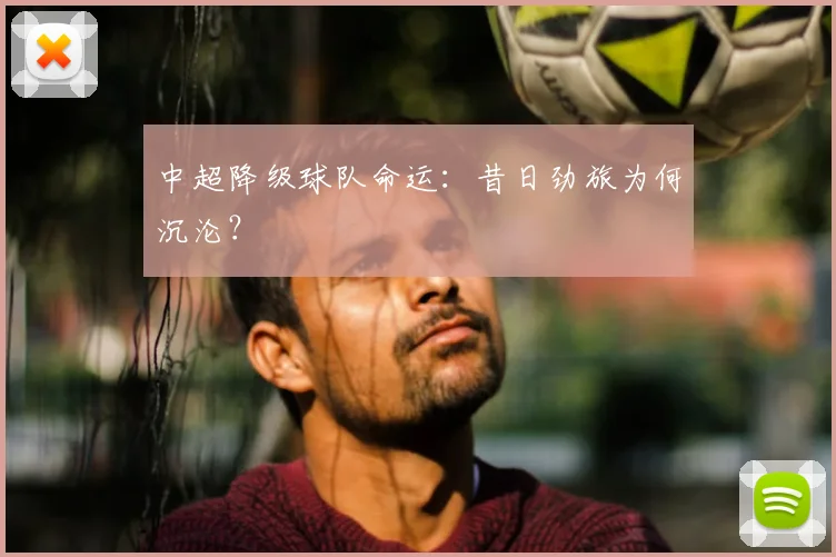 中超降级球队命运：昔日劲旅为何沉沦？