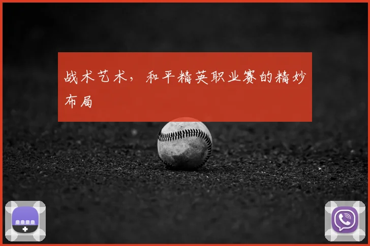 战术艺术，和平精英职业赛的精妙布局