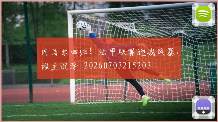 内马尔回归！法甲联赛迎战风暴，谁主沉浮_20260703215203