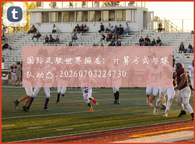 国际足联世界排名:计算方式与球队动态_20260703224730