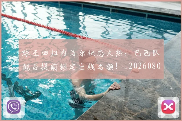 球王回归内马尔状态火热,巴西队能否提前锁定出线名额!_20260802160607