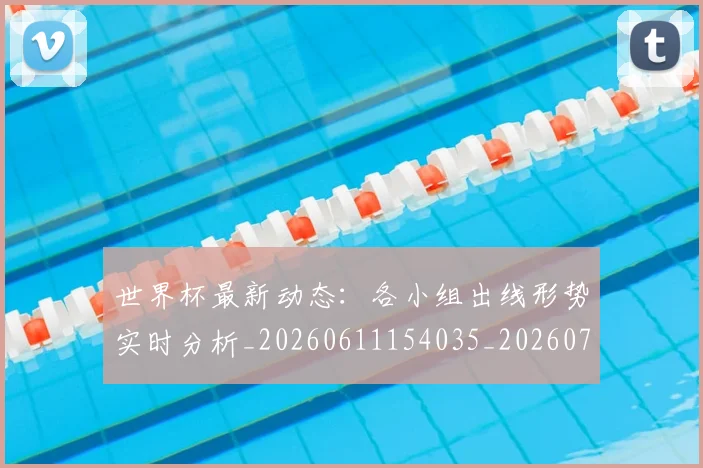 世界杯最新动态：各小组出线形势实时分析_20260611154035_20260702173956_20260715190830