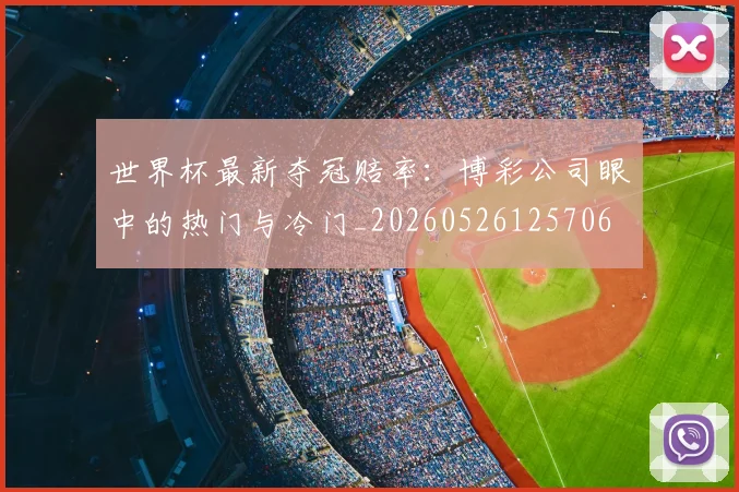 世界杯最新夺冠赔率：博彩公司眼中的热门与冷门_20260526125706