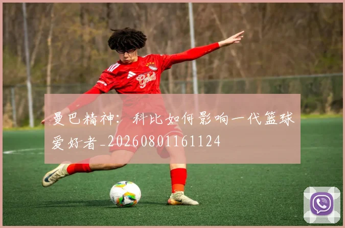 曼巴精神：科比如何影响一代篮球爱好者_20260801161124