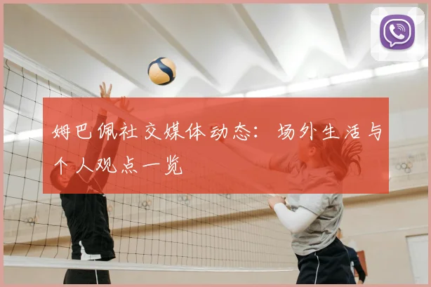 姆巴佩社交媒体动态：场外生活与个人观点一览