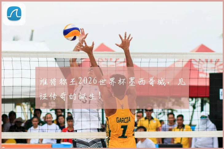 谁将称王2026世界杯墨西哥城，见证传奇的诞生！