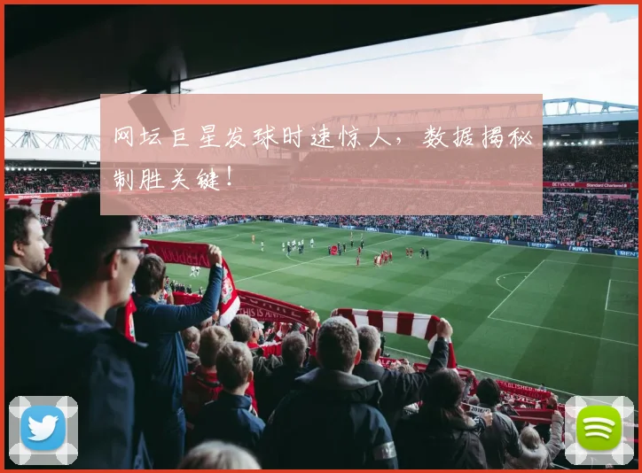 网坛巨星发球时速惊人，数据揭秘制胜关键！