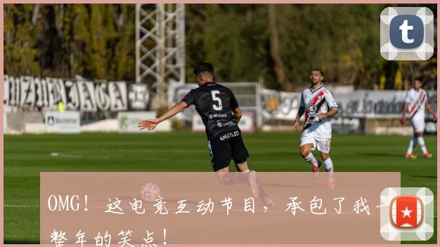 OMG！这电竞互动节目，承包了我一整年的笑点！