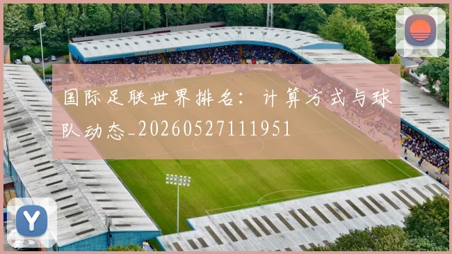 国际足联世界排名：计算方式与球队动态_20260527111951