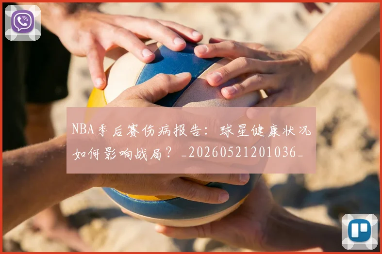 NBA季后赛伤病报告：球星健康状况如何影响战局？_20260521201036_20260701215714_20260714210604