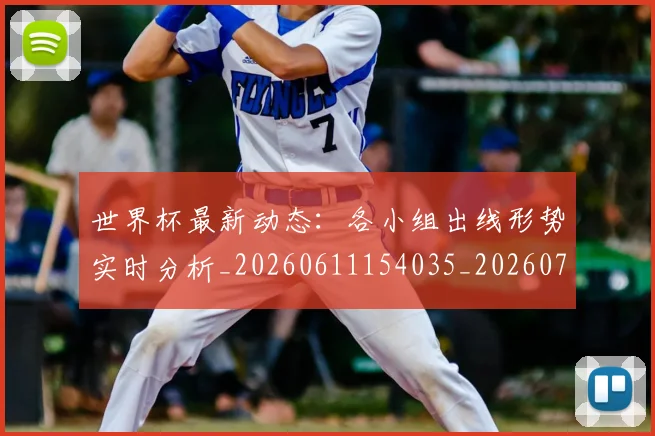 世界杯最新动态：各小组出线形势实时分析_20260611154035_20260702173956_20260715190830