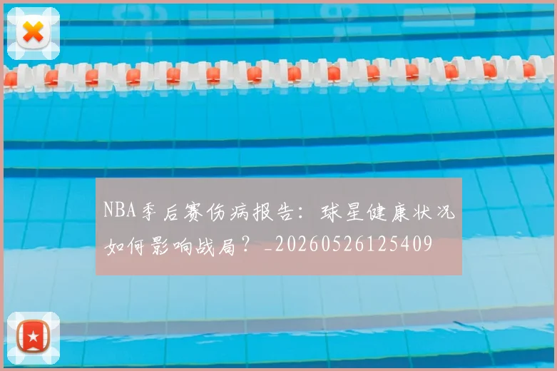 NBA季后赛伤病报告：球星健康状况如何影响战局？_20260526125409