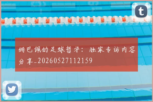 姆巴佩的足球哲学：独家专访内容分享_20260527112159