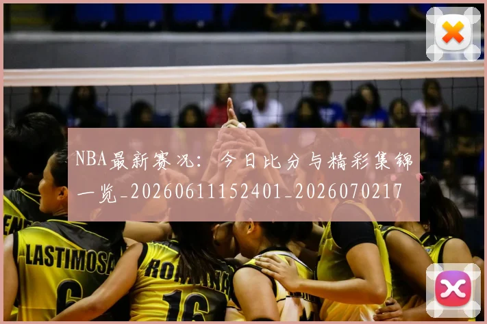 NBA最新赛况：今日比分与精彩集锦一览_20260611152401_20260702170735