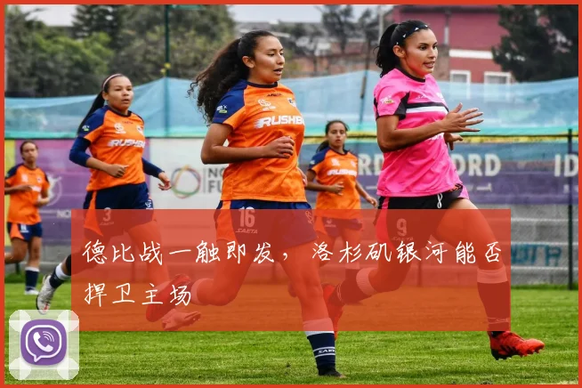 德比战一触即发，洛杉矶银河能否捍卫主场