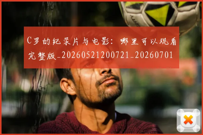 C罗的纪录片与电影：哪里可以观看完整版_20260521200721_20260701213656