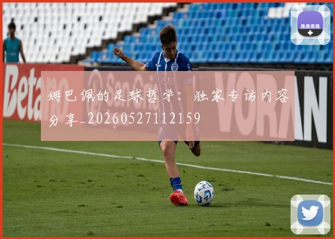 姆巴佩的足球哲学:独家专访内容分享_20260527112159